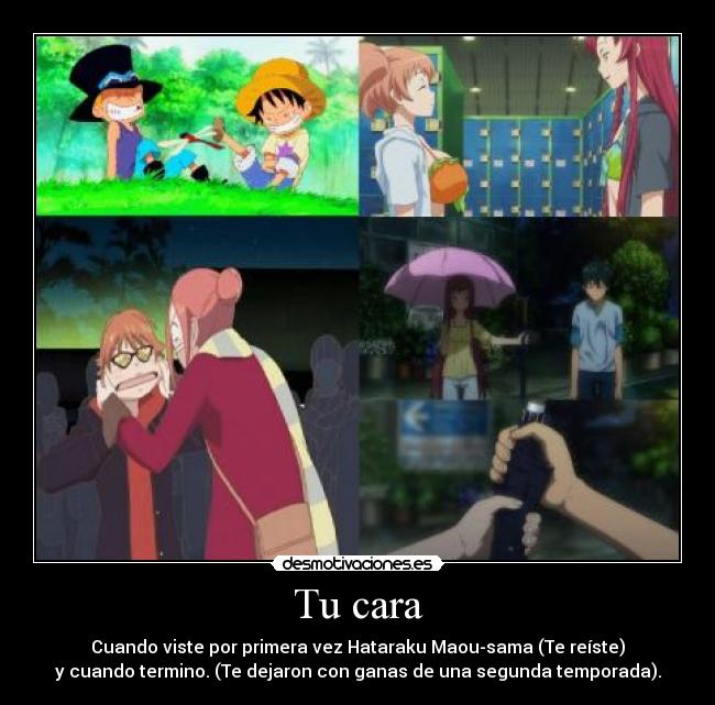 Tu cara - Cuando viste por primera vez Hataraku Maou-sama (Te reíste)
y cuando termino. (Te dejaron con ganas de una segunda temporada).