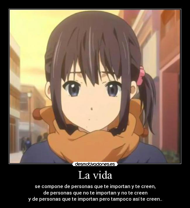 La vida - se compone de personas que te importan y te creen,
de personas que no te importan y no te creen
y de personas que te importan pero tampoco así te creen..