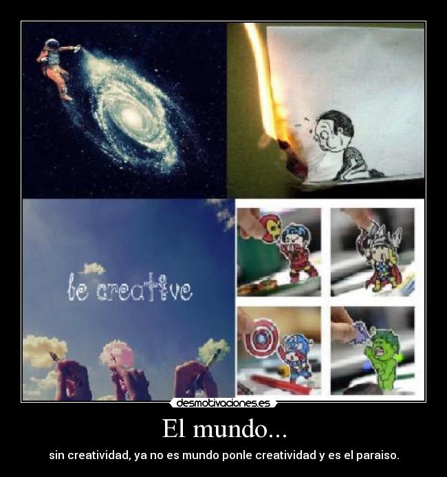 El mundo... - sin creatividad, ya no es mundo ponle creatividad y es el paraiso.