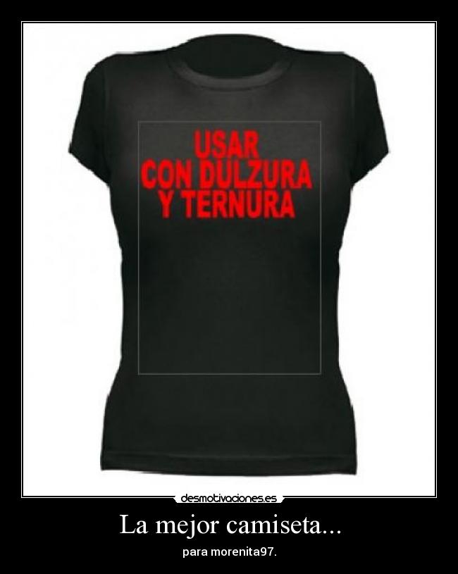 La mejor camiseta... - para morenita97.