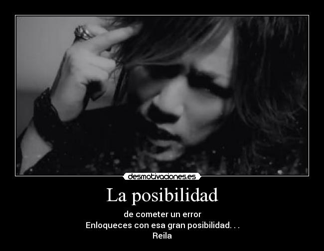 La posibilidad - de cometer un error
Enloqueces con esa gran posibilidad. . .
Reila♥