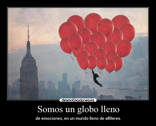 Somos un globo lleno - de emociones, en un mundo lleno de alfileres.