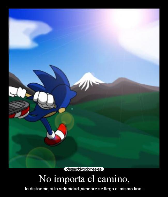 No importa el camino, - la distancia,ni la velocidad ,siempre se llega al mismo final.