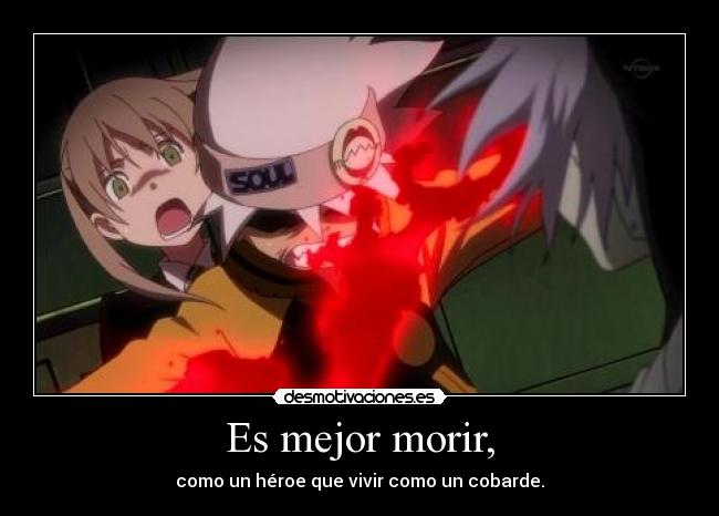 Es mejor morir, - como un héroe que vivir como un cobarde.