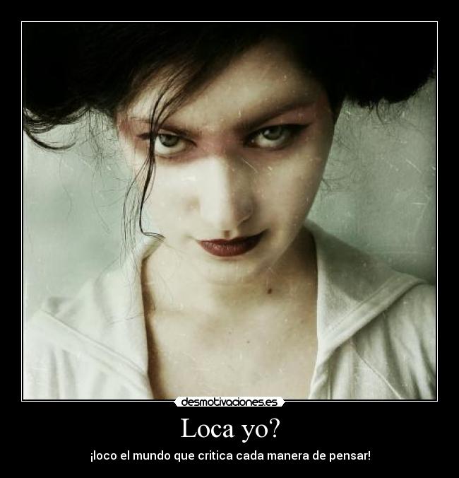 Loca yo? - ¡loco el mundo que critica cada manera de pensar!