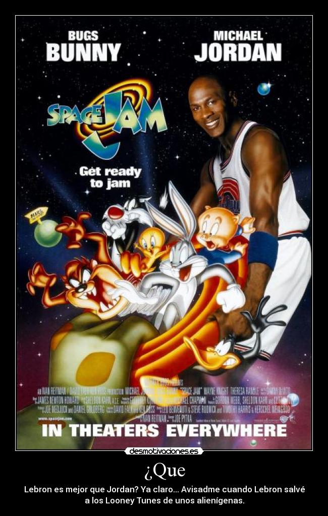 ¿Que - Lebron es mejor que Jordan? Ya claro... Avisadme cuando Lebron salvé
a los Looney Tunes de unos alienígenas.
