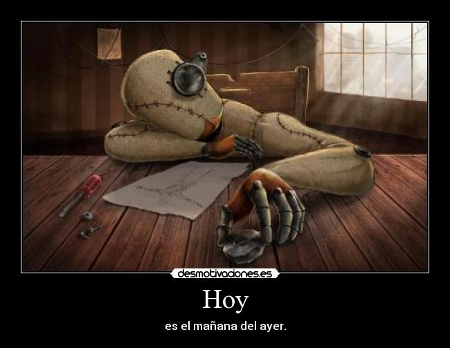 Hoy - es el mañana del ayer.