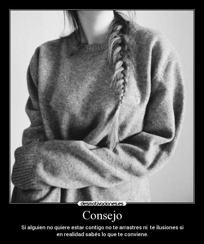Consejo - Si alguien no quiere estar contigo no te arrastres ni te ilusiones si
en realidad sabés lo que te conviene.