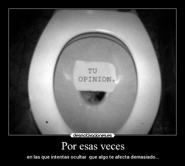 Por esas veces - en las que intentas ocultar que algo te afecta demasiado...