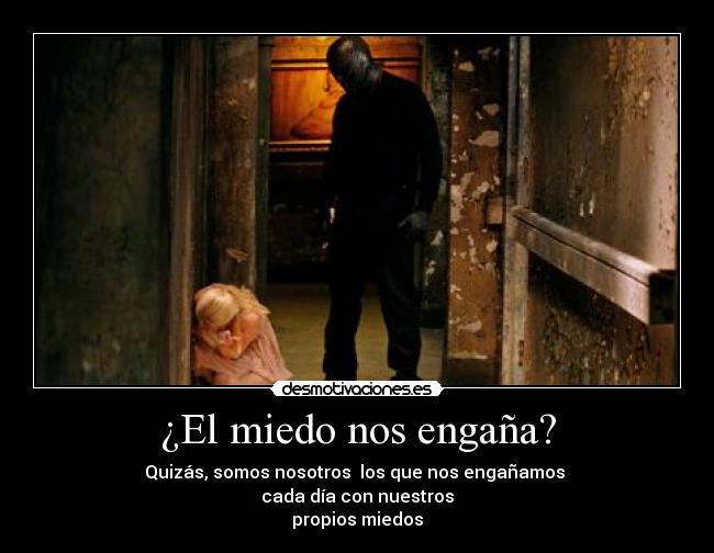 ¿El miedo nos engaña? - Quizás, somos nosotros  los que nos engañamos 
cada día con nuestros
propios miedos