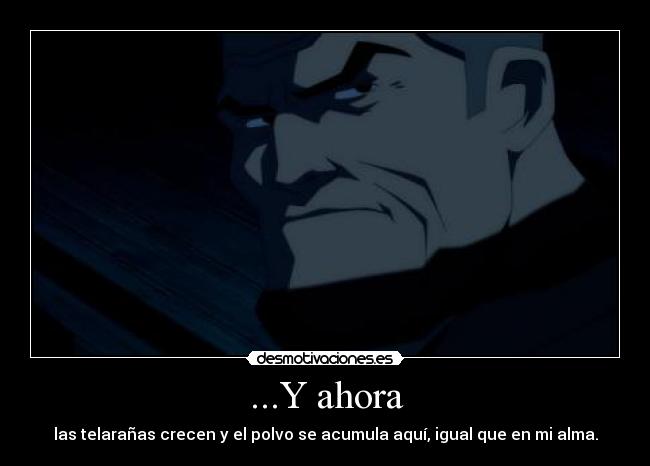 ...Y ahora - las telarañas crecen y el polvo se acumula aquí, igual que en mi alma.