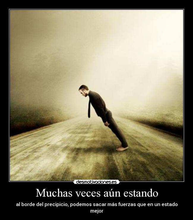 Muchas veces aún estando - al borde del precipicio, podemos sacar más fuerzas que en un estado mejor