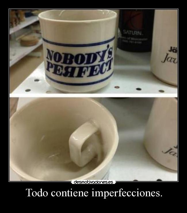 Todo contiene imperfecciones. - 