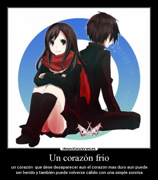 Un corazón frio - un corazón que dese desaparecer aun el corazón mas duro aun puede
ser herido y también puede volverse cálido con una simple sonrisa