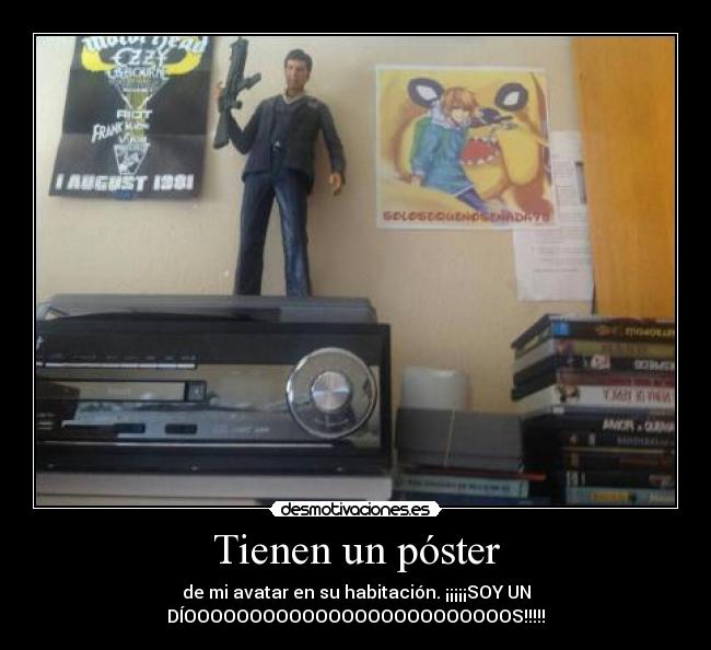 Tienen un póster - de mi avatar en su habitación. ¡¡¡¡¡SOY UN
DÍOOOOOOOOOOOOOOOOOOOOOOOOOS!!!!!