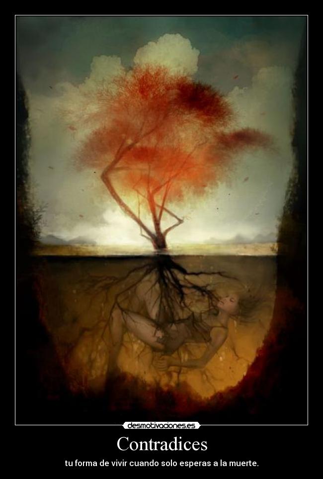 Contradices - tu forma de vivir cuando solo esperas a la muerte.