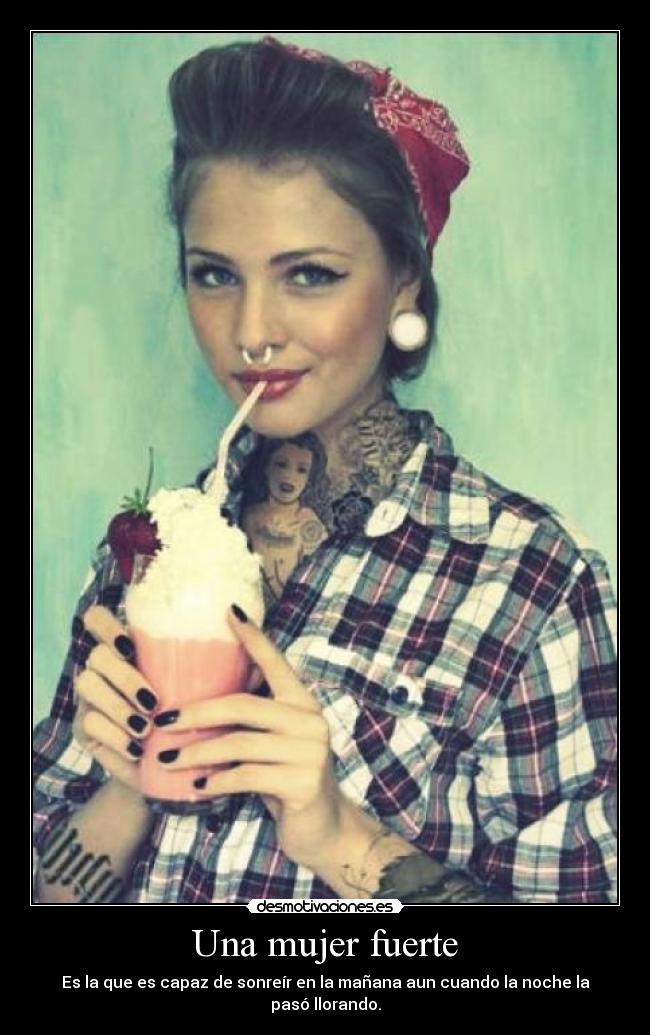 Una mujer fuerte - Es la que es capaz de sonreír en la mañana aun cuando la noche la pasó llorando.