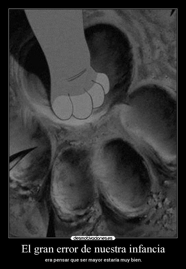 El gran error de nuestra infancia - era pensar que ser mayor estaría muy bien.