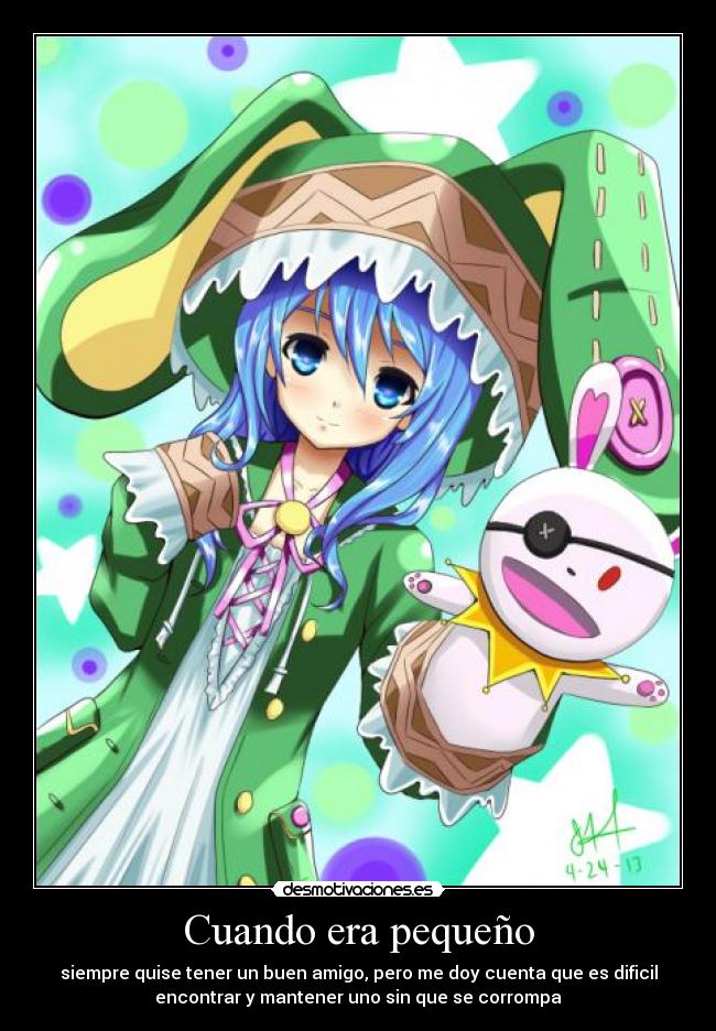 Cuando era pequeño - siempre quise tener un buen amigo, pero me doy cuenta que es dificil
encontrar y mantener uno sin que se corrompa