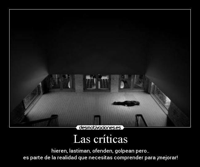 Las críticas - hieren, lastiman, ofenden, golpean pero..
es parte de la realidad que necesitas comprender para ¡mejorar!