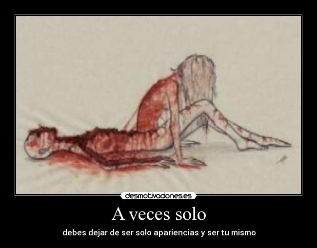 A veces solo - debes dejar de ser solo apariencias y ser tu mismo