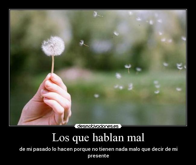 Los que hablan mal - de mi pasado lo hacen porque no tienen nada malo que decir de mi presente