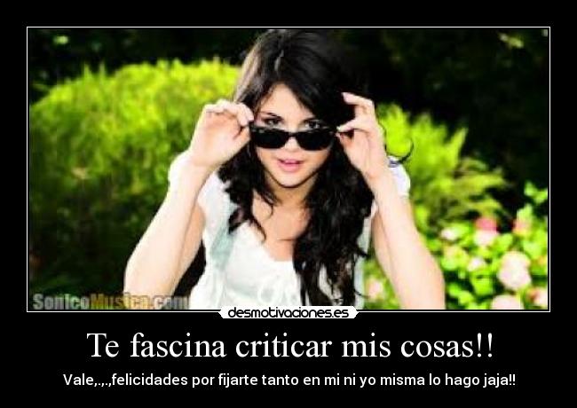 Te fascina criticar mis cosas!! - Vale,.,.,felicidades por fijarte tanto en mi ni yo misma lo hago jaja!!