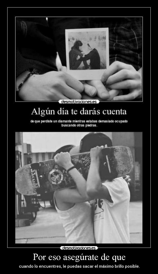 Por eso asegúrate de que - cuando lo encuentres, le puedas sacar el máximo brillo posible.