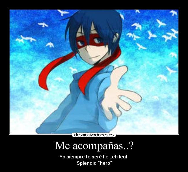 Me acompañas..? - Yo siempre te seré fiel..eh leal
Splendid hero