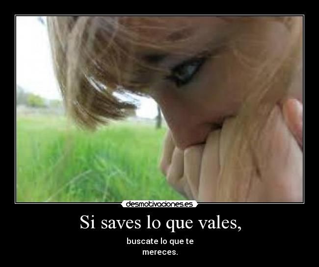 Si saves lo que vales, - buscate lo que te
mereces.
