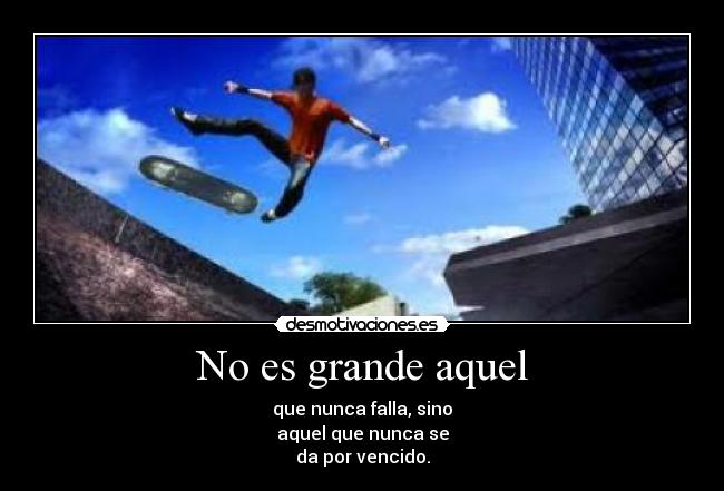 No es grande aquel - que nunca falla, sino
aquel que nunca se
da por vencido.