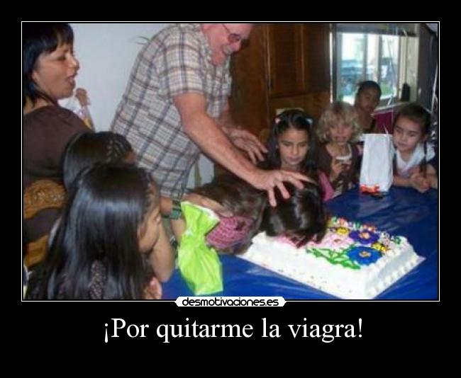 ¡Por quitarme la viagra! -