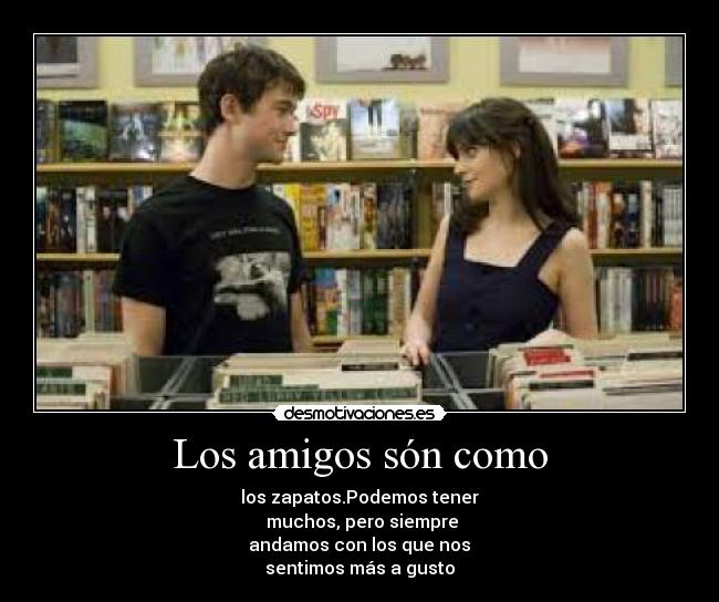 Los amigos són como - los zapatos.Podemos tener
muchos, pero siempre
andamos con los que nos
sentimos más a gusto