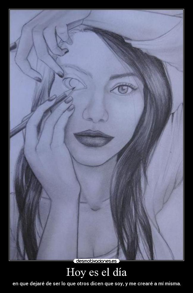 Hoy es el día - en que dejaré de ser lo que otros dicen que soy, y me crearé a mí misma.
