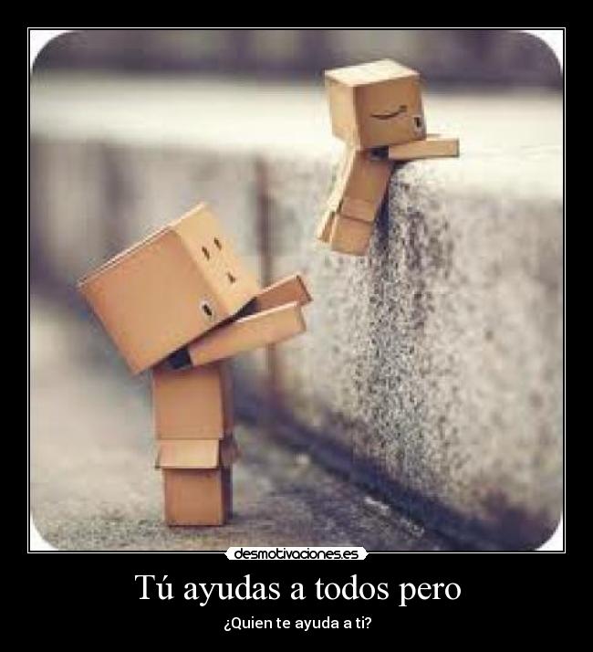 Tú ayudas a todos pero - 