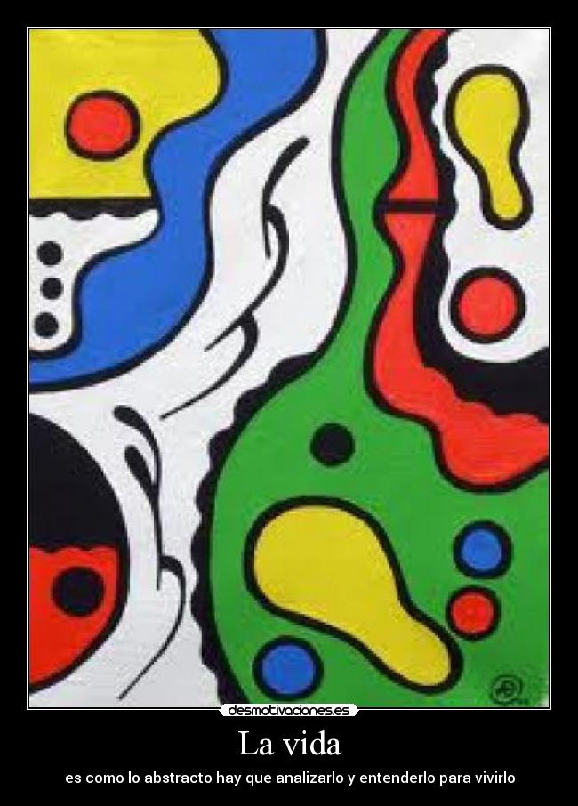 La vida - es como lo abstracto hay que analizarlo y entenderlo para vivirlo