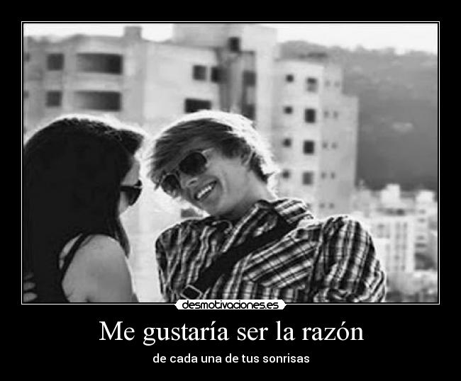 Me gustaría ser la razón - de cada una de tus sonrisas