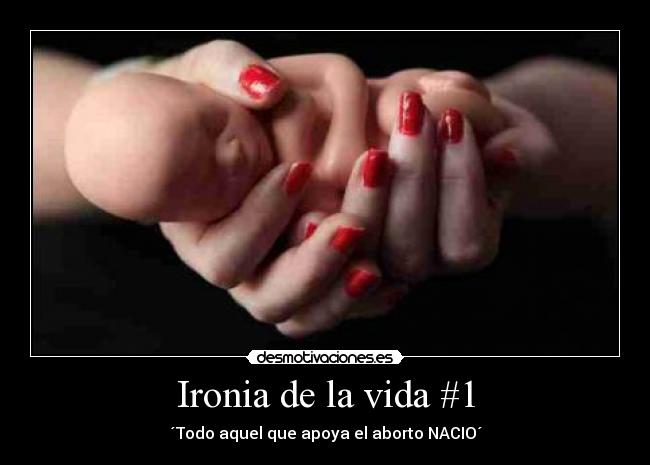 Ironia de la vida #1 - ´Todo aquel que apoya el aborto NACIO´