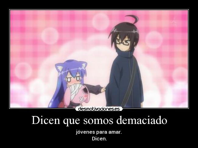 Dicen que somos demaciado - jóvenes para amar.
Dicen.