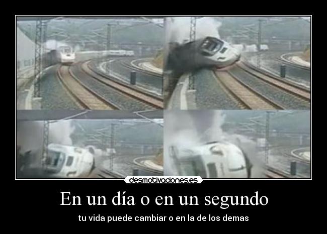 En un día o en un segundo - tu vida puede cambiar o en la de los demas