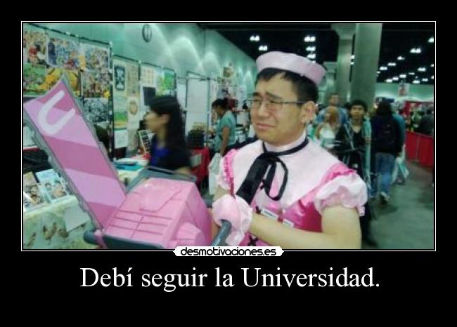 Debí seguir la Universidad. -