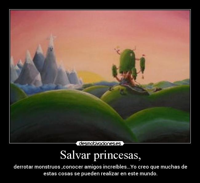 Salvar princesas, - derrotar monstruos ,conocer amigos increíbles...Yo creo que muchas de
estas cosas se pueden realizar en este mundo.