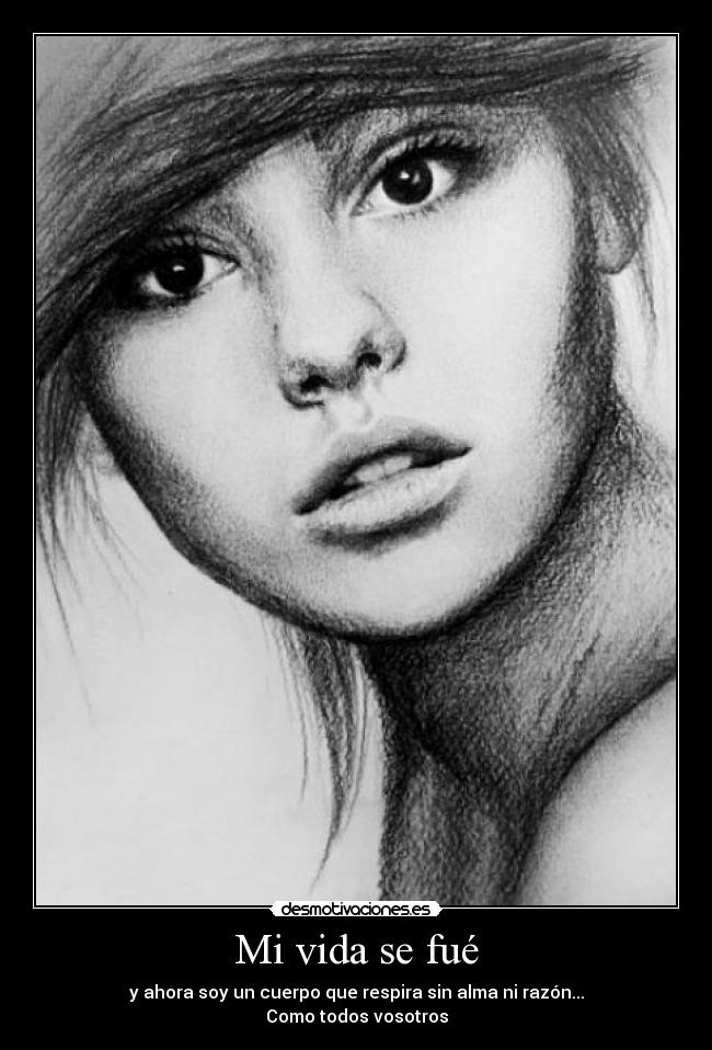 Mi vida se fué - y ahora soy un cuerpo que respira sin alma ni razón...
Como todos vosotros