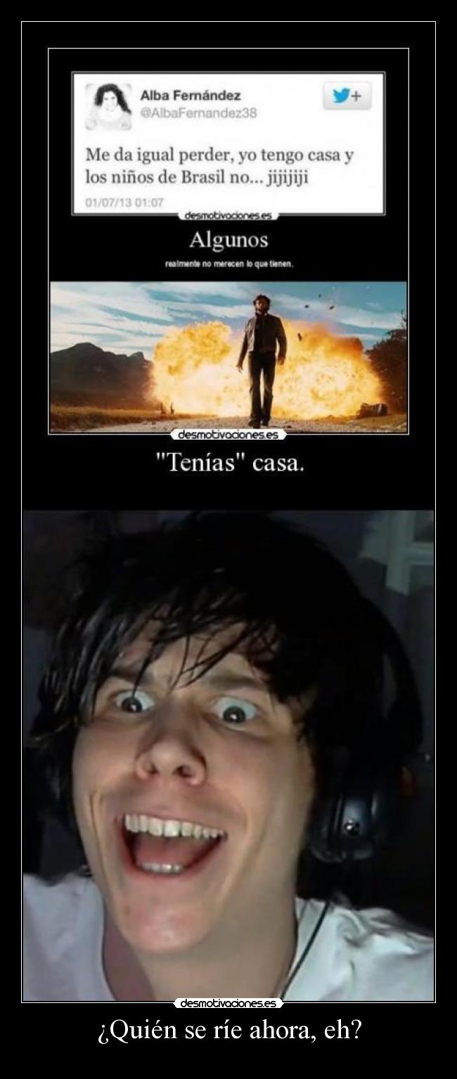 ¿Quién se ríe ahora, eh? -