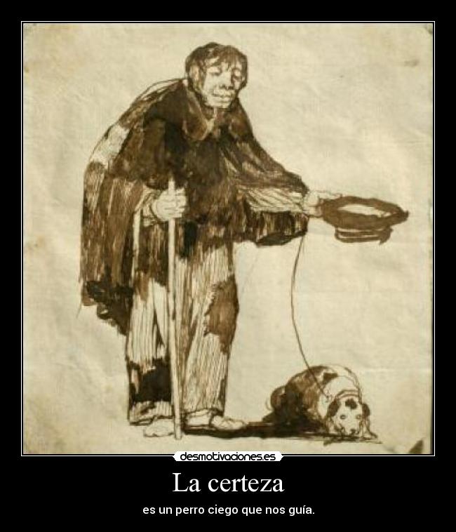 La certeza - es un perro ciego que nos guía.