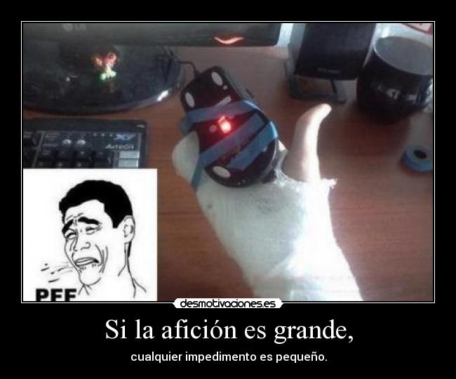 Si la afición es grande, -