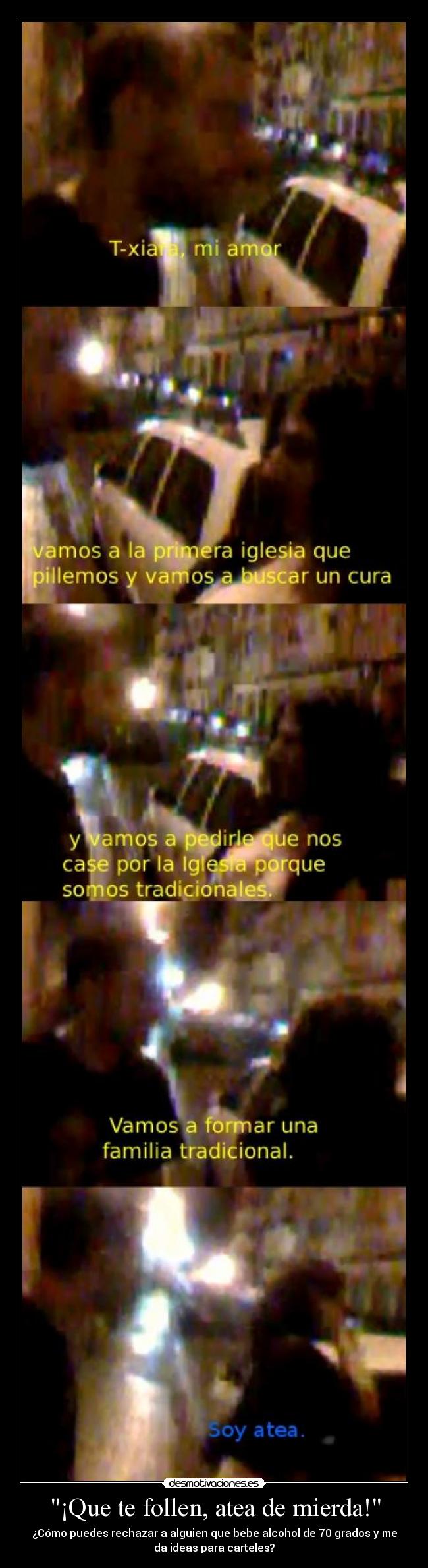 ¡Que te follen, atea de mierda! - ¿Cómo puedes rechazar a alguien que bebe alcohol de 70 grados y me
da ideas para carteles?