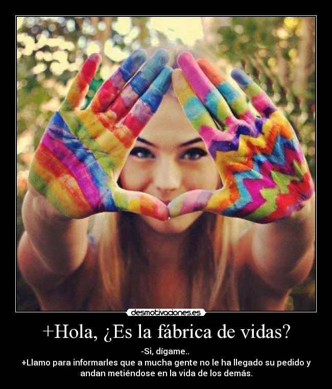 +Hola, ¿Es la fábrica de vidas? -