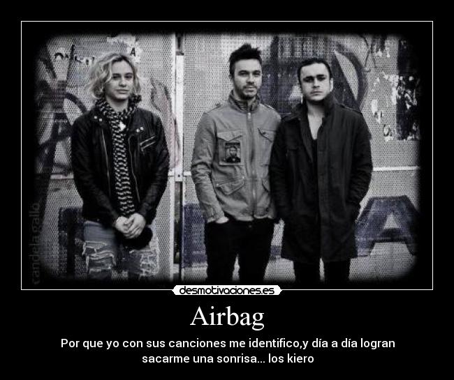 Airbag - Por que yo con sus canciones me identifico,y día a día logran
sacarme una sonrisa... los kiero