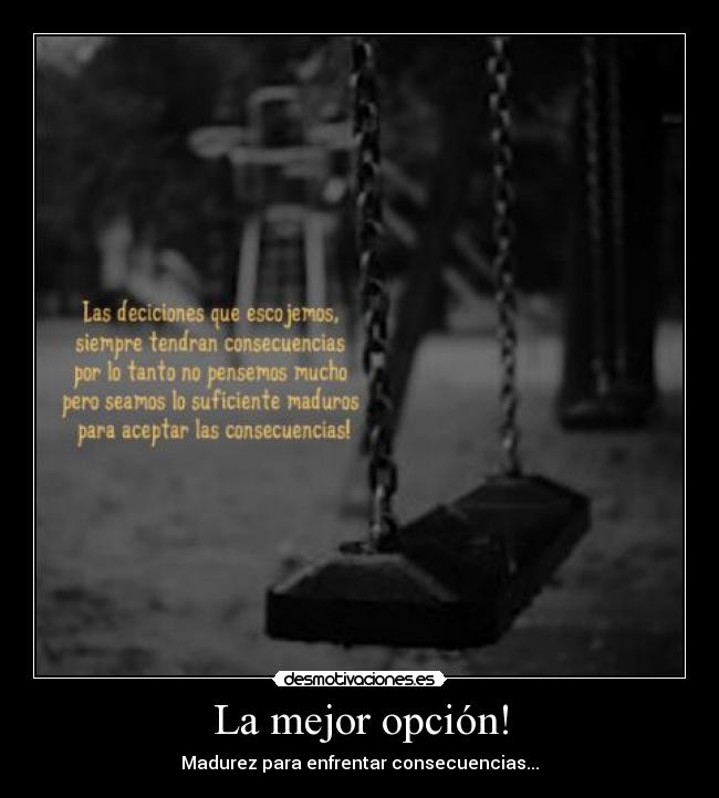 La mejor opción! - Madurez para enfrentar consecuencias...